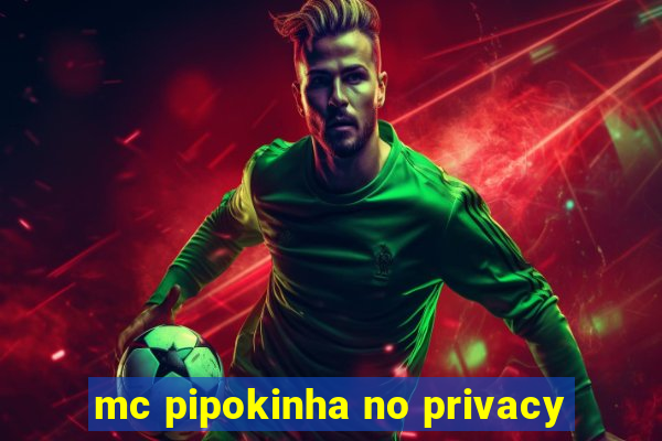 mc pipokinha no privacy